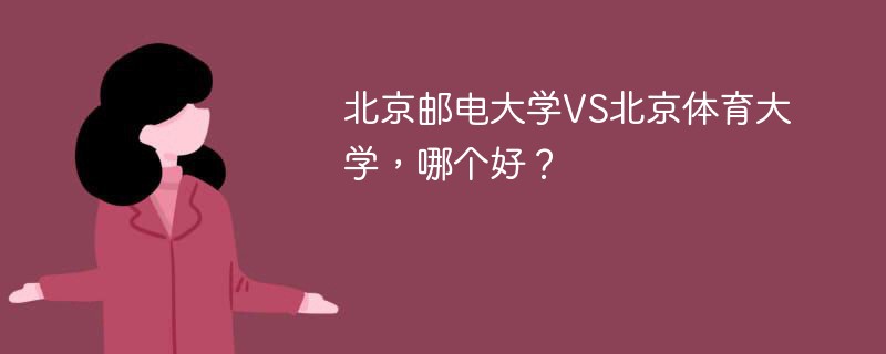 北京邮电大学VS北京体育大学，哪个好？