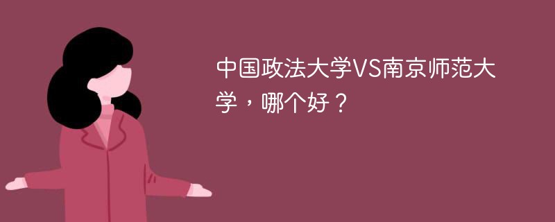 中国政法大学VS南京师范大学，哪个好？