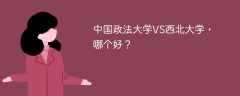 中国政法大学VS西北大学，哪个好？