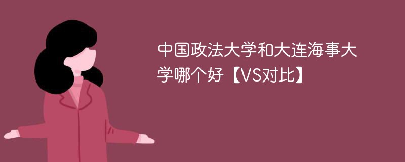 中国政法大学和大连海事大学哪个好【VS对比】