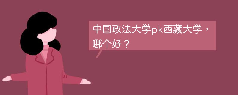 中国政法大学pk西藏大学，哪个好？