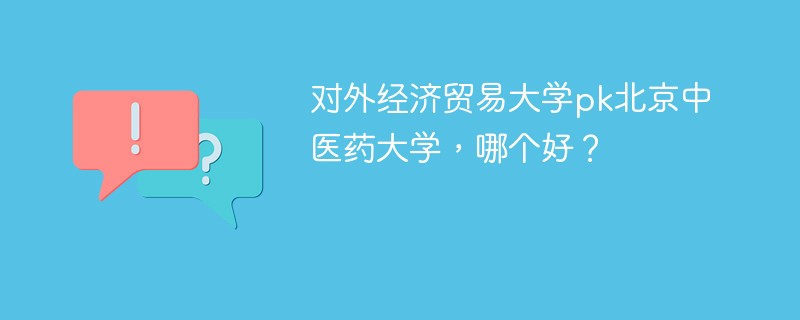 对外经济贸易大学pk北京中医药大学，哪个好？