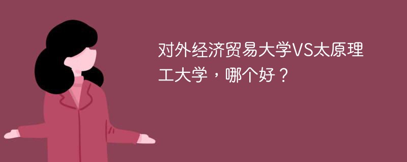 对外经济贸易大学VS太原理工大学，哪个好？