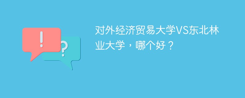 对外经济贸易大学VS东北林业大学，哪个好？