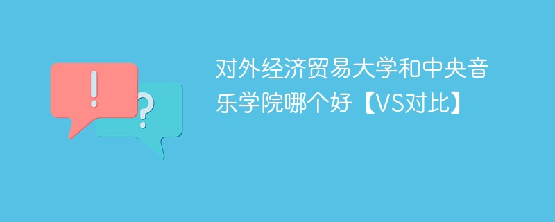 对外经济贸易大学和中央音乐学院哪个好【VS对比】