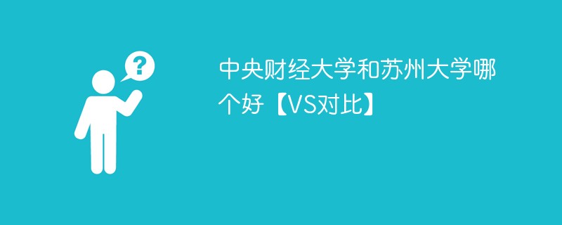 中央财经大学和苏州大学哪个好【VS对比】