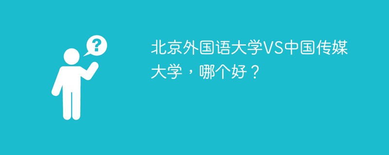 北京外国语大学VS中国传媒大学，哪个好？