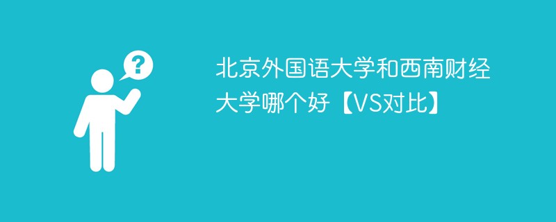 北京外国语大学和西南财经大学哪个好【VS对比】