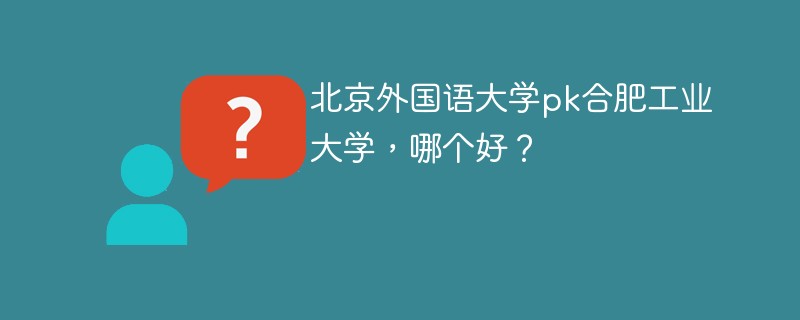 北京外国语大学pk合肥工业大学，哪个好？