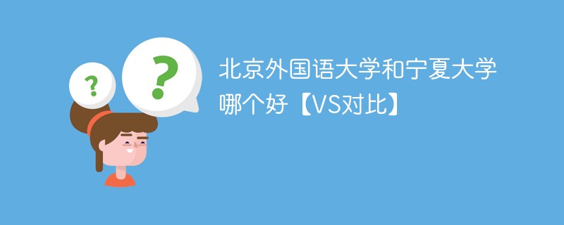 北京外国语大学和宁夏大学哪个好【VS对比】