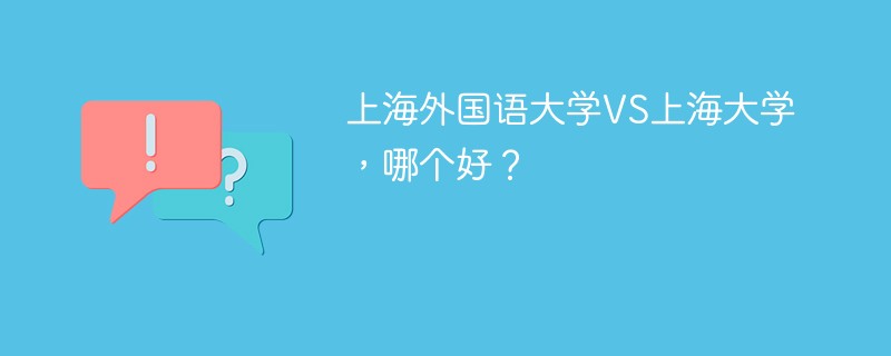 上海外国语大学VS上海大学，哪个好？