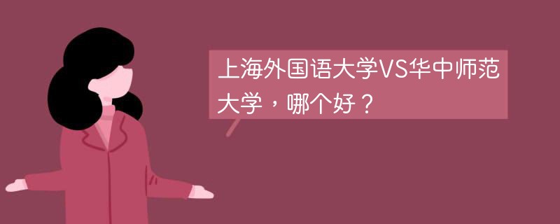 上海外国语大学VS华中师范大学，哪个好？