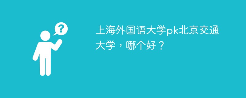 上海外国语大学pk北京交通大学，哪个好？