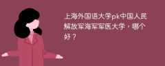 上海外国语大学pk中国人民解放军海军军医大学，哪个好？