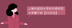 上海外国语大学和华南师范大学哪个好【VS对比】