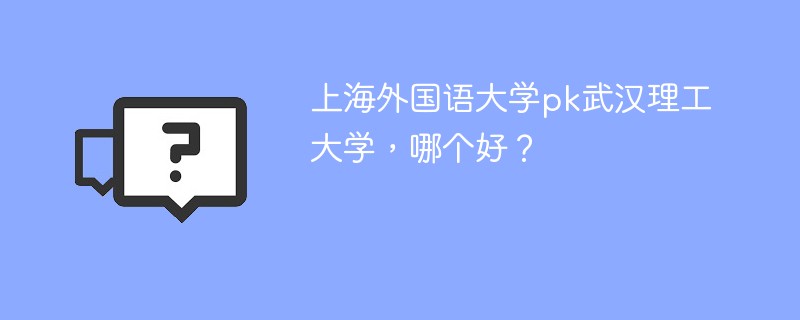 上海外国语大学pk武汉理工大学，哪个好？