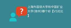 上海外国语大学和中国矿业大学(徐州)哪个好【VS对比】
