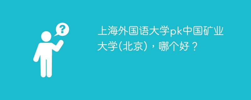 上海外国语大学pk中国矿业大学(北京)，哪个好？