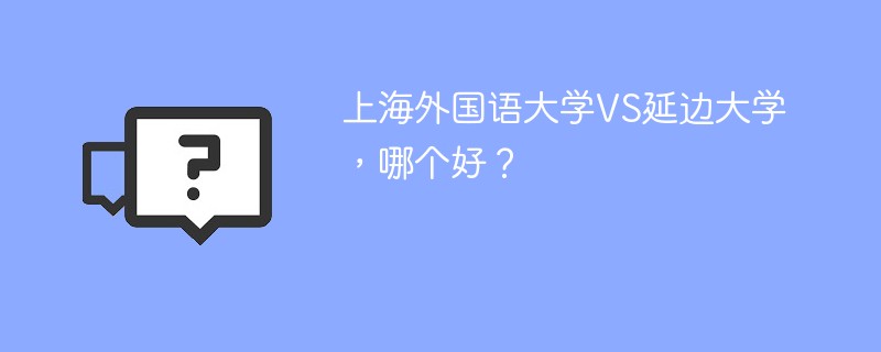 上海外国语大学VS延边大学，哪个好？