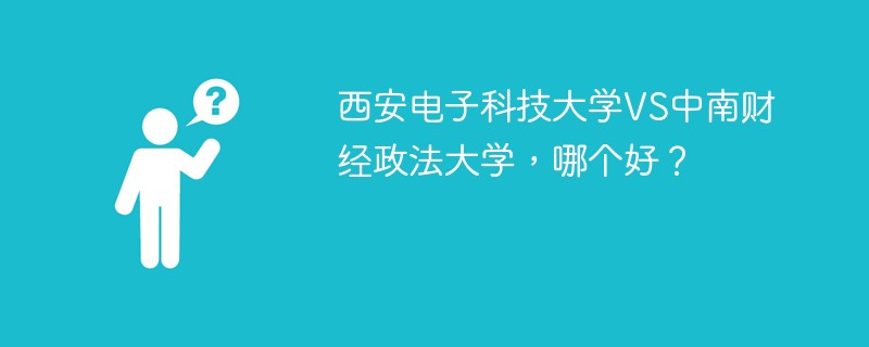 西安电子科技大学VS中南财经政法大学，哪个好？