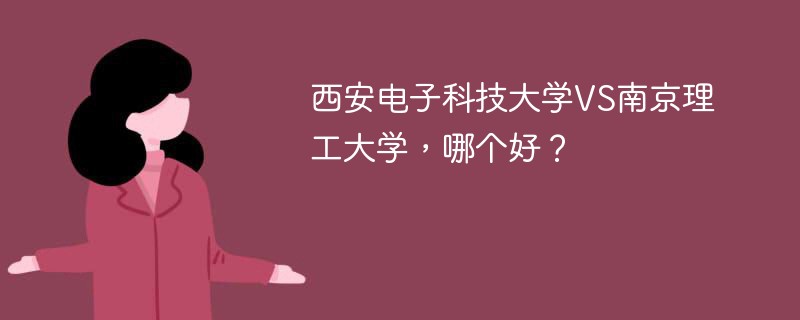 西安电子科技大学VS南京理工大学，哪个好？