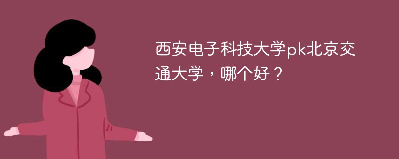 西安电子科技大学pk北京交通大学，哪个好？