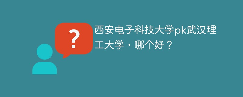 西安电子科技大学pk武汉理工大学，哪个好？