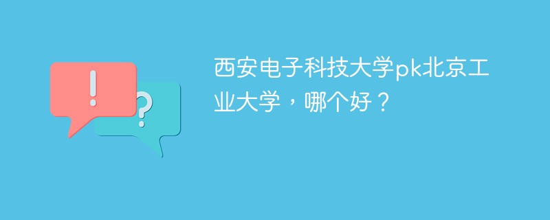 西安电子科技大学pk北京工业大学，哪个好？