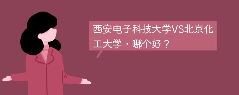 西安电子科技大学VS北京化工大学，哪个好？