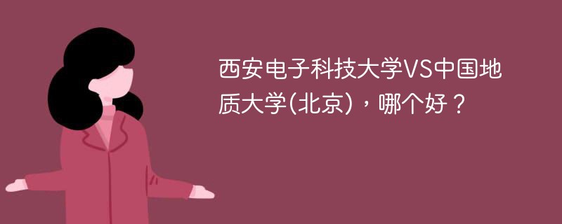 西安电子科技大学VS中国地质大学(北京)，哪个好？