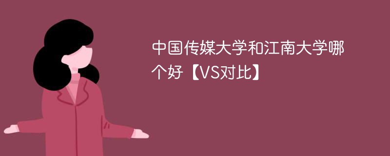 中国传媒大学和江南大学哪个好【VS对比】