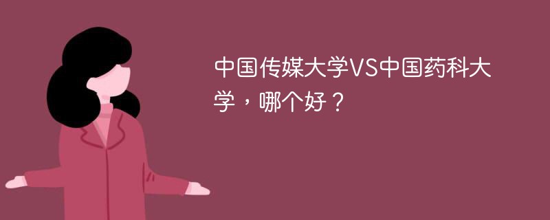 中国传媒大学VS中国药科大学，哪个好？