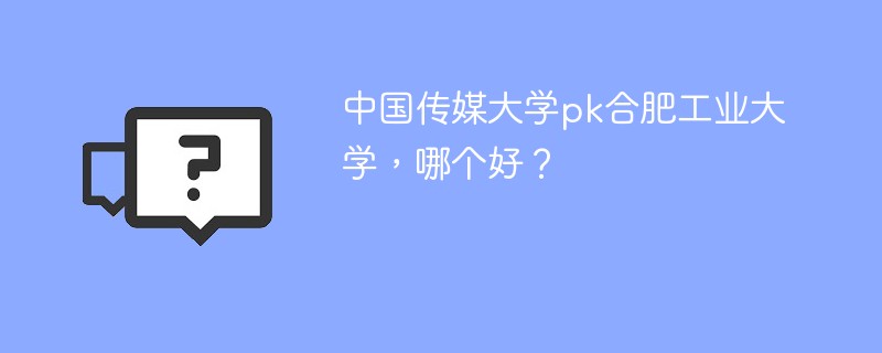 中国传媒大学pk合肥工业大学，哪个好？