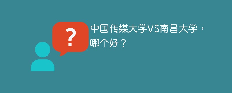 中国传媒大学VS南昌大学，哪个好？