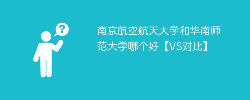 南京航空航天大学和华南师范大学哪个好【VS对比】