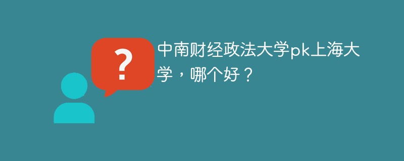 中南财经政法大学pk上海大学，哪个好？