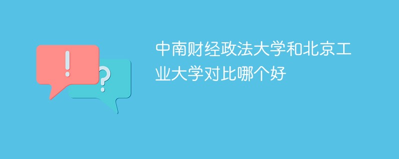 中南财经政法大学和北京工业大学对比哪个好