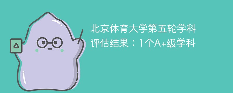 北京体育大学第五轮学科评估结果：1个A+级学科