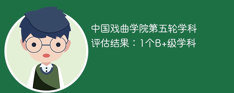 中国戏曲学院第五轮学科评估结果：1个B+级学科
