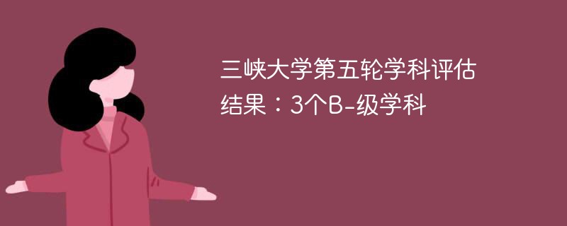 三峡大学第五轮学科评估结果：3个B-级学科