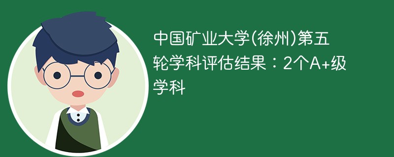 中国矿业大学(徐州)第五轮学科评估结果：2个A+级学科