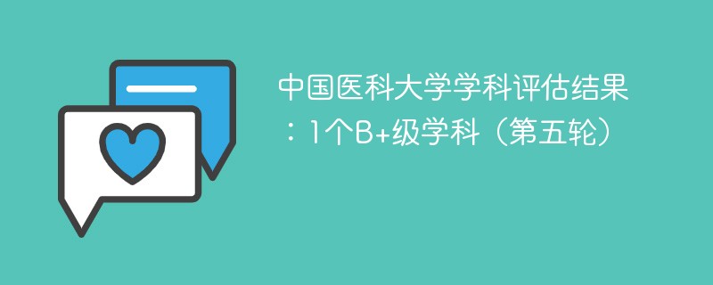 中国医科大学学科评估结果：1个B+级学科（第五轮）