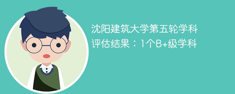 沈阳建筑大学第五轮学科评估结果：1个B+级学科