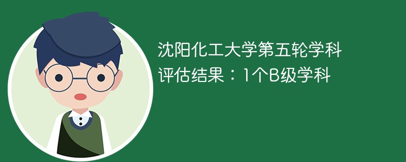 沈阳化工大学第五轮学科评估结果：1个B级学科