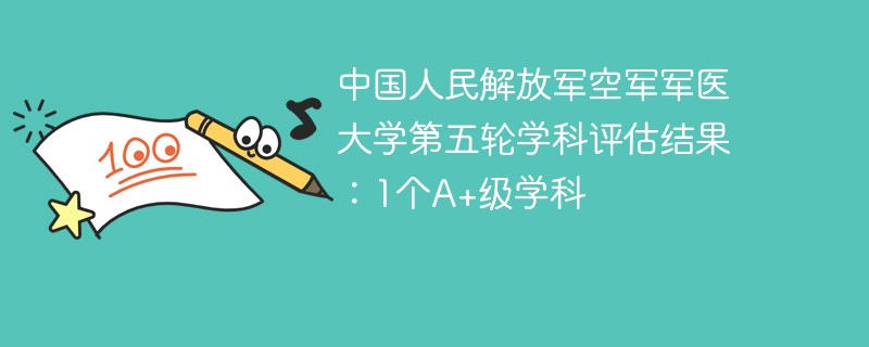 中国人民解放军空军军医大学第五轮学科评估结果：1个A+级学科