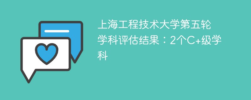 上海工程技术大学第五轮学科评估结果：2个C+级学科