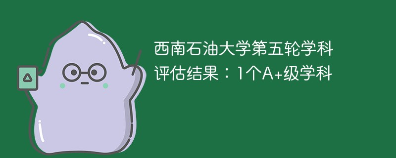 西南石油大学第五轮学科评估结果：1个A+级学科