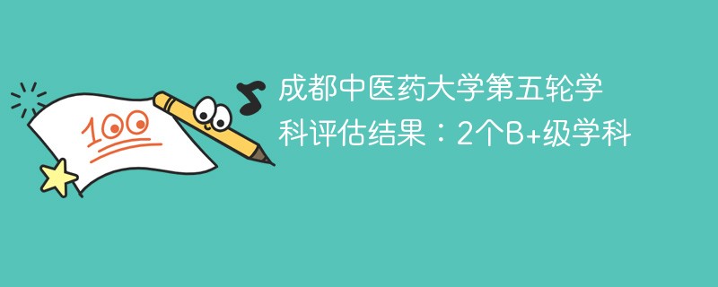 成都中医药大学第五轮学科评估结果：2个B+级学科