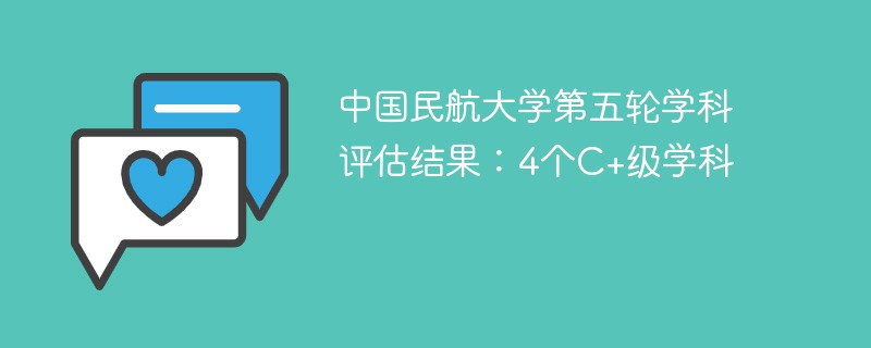 中国民航大学第五轮学科评估结果：4个C+级学科