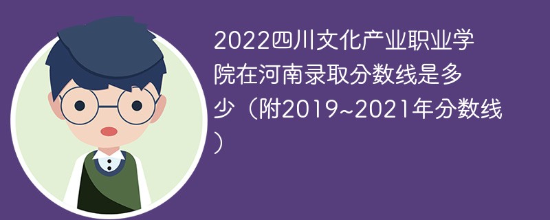2022四川文化产业职业学院在河南录取分数线是多少（附2019~2021年分数线）